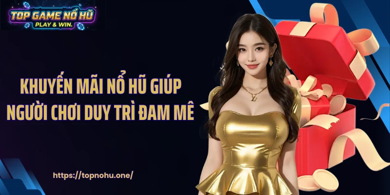 Khuyến mãi nổ hũ giúp người chơi duy trì đam mê 