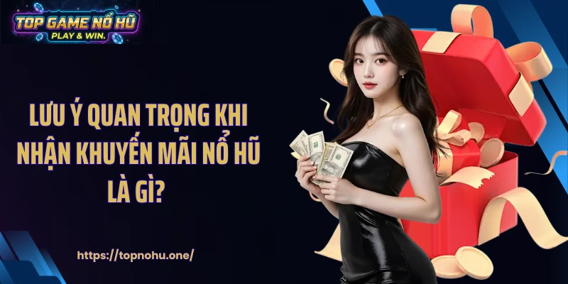 Lưu ý quan trọng khi nhận khuyến mãi nổ hũ là gì? 